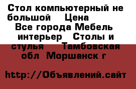 Стол компьютерный не большой  › Цена ­ 1 000 - Все города Мебель, интерьер » Столы и стулья   . Тамбовская обл.,Моршанск г.